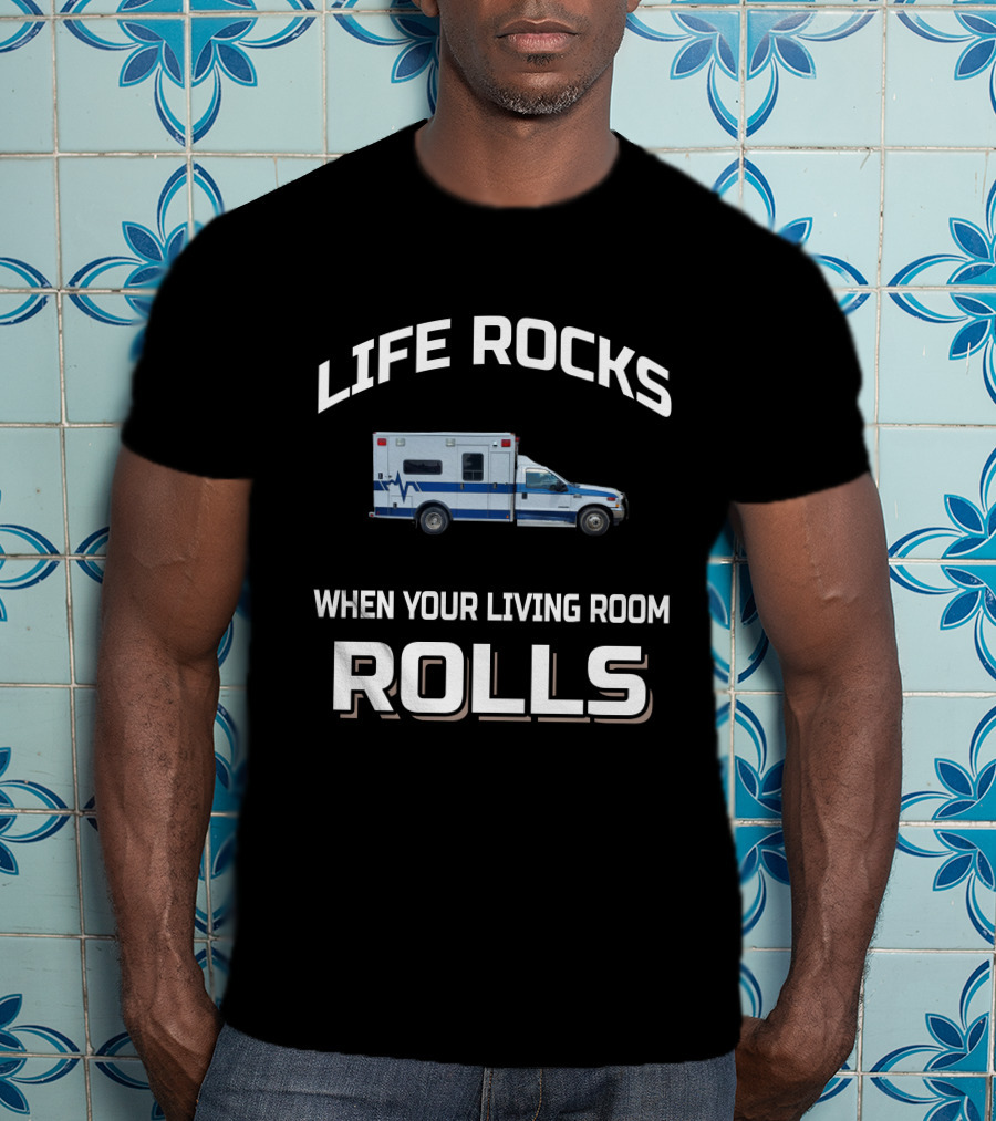 Life Rocks When Your Living Room Rolls Ambulance T-Shirt