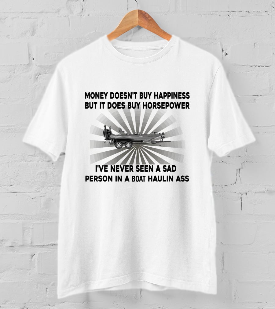 Money Doesn't Buy Happiness But It Does Buy Horsepower I've Never Seen A Sad Person IN A Boat Haulin Ass Boats T-Shirt