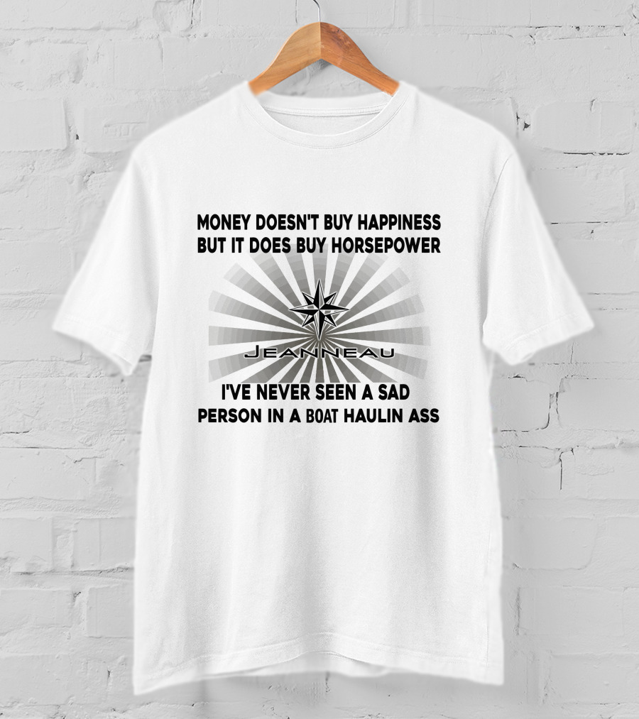 Money Doesn't Buy Happiness But It Does Buy Horsepower Jeanneau I've Never Seen A Sad Person In A Boat Haulin Ass T-Shirt