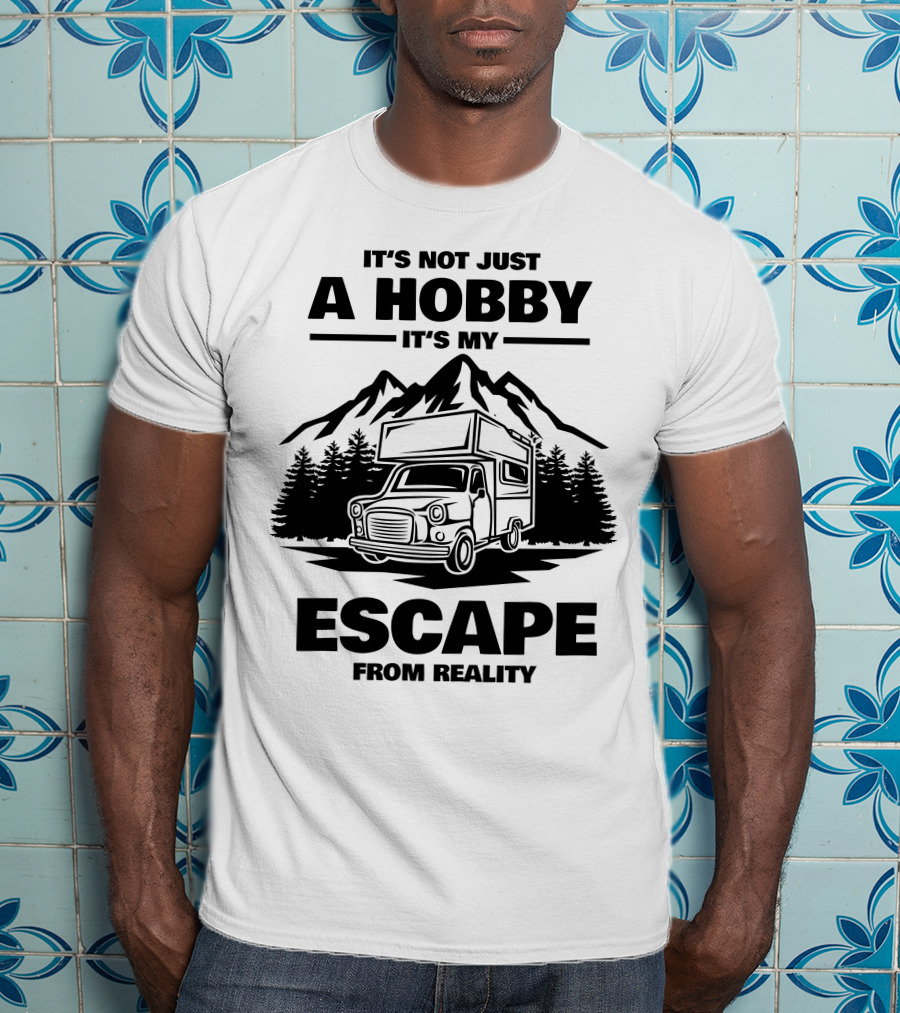 It's Not Just A Hobby It's My Escape From Reality Camping T-Shirt