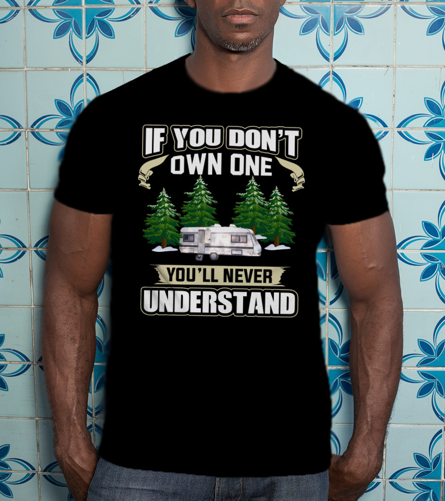 If You Don’t Own One You’ll Never Understand RV Camping T-Shirt