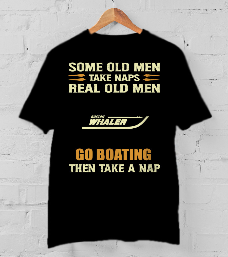 SOME OLD MEN TAKE NAPS REAL OLD MEN BOSTON WHALER GO BOATING THEN TAKE A NAP T-Shirt