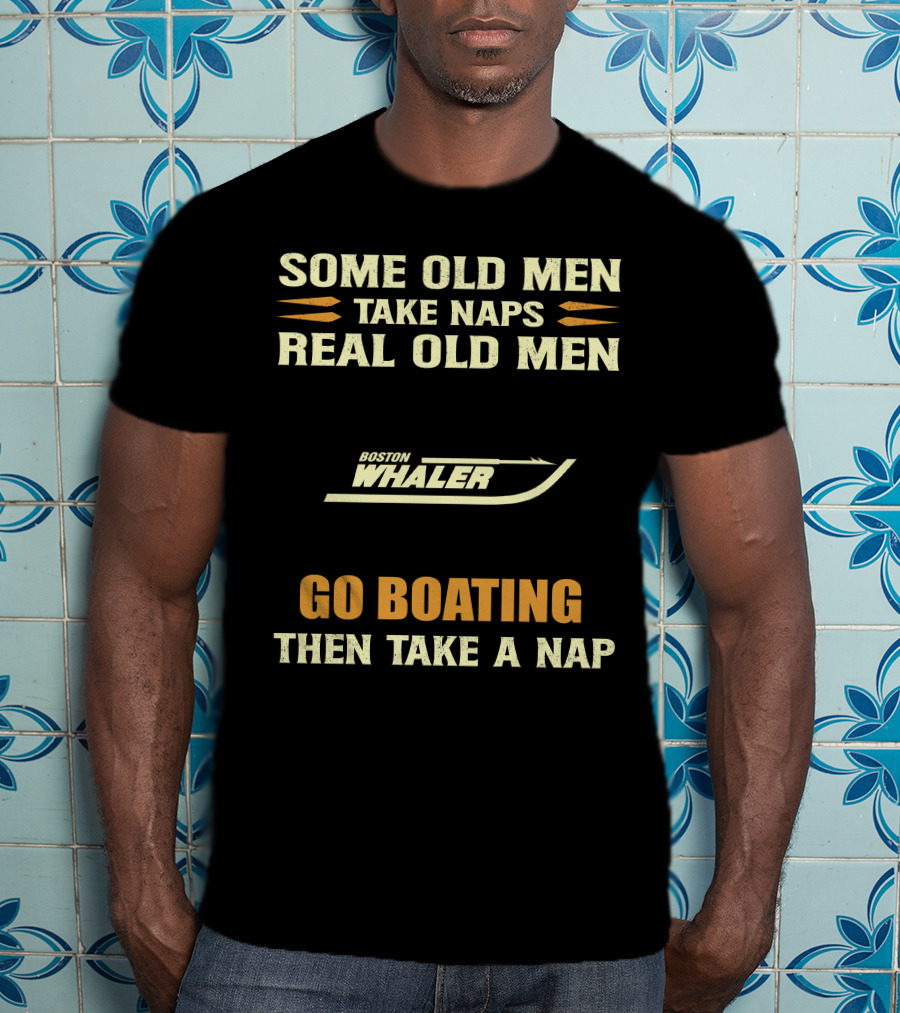 SOME OLD MEN TAKE NAPS REAL OLD MEN BOSTON WHALER GO BOATING THEN TAKE A NAP T-Shirt