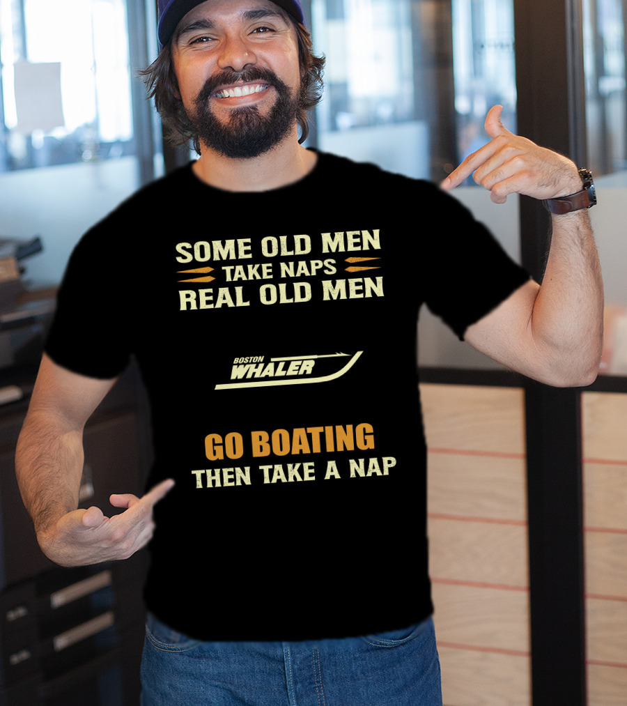 SOME OLD MEN TAKE NAPS REAL OLD MEN BOSTON WHALER GO BOATING THEN TAKE A NAP T-Shirt
