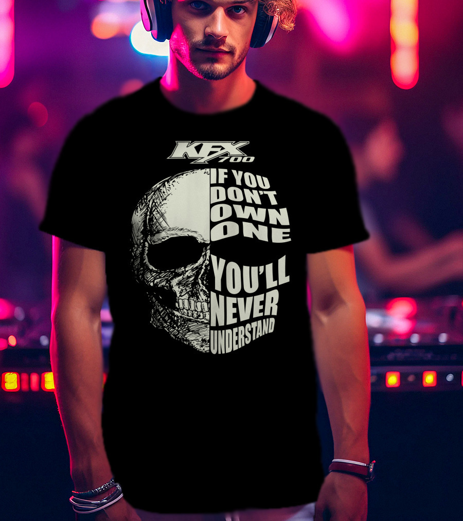 KFX 700 If You Don't Own One You'll Never Understand Skull T-Shirt