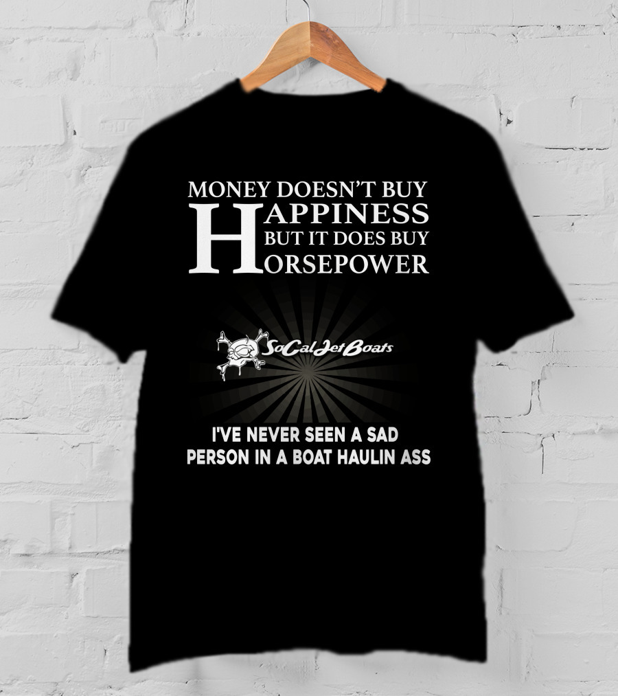 Money Doesn’t Buy Happiness But It Does Buy Horsepower Socal Jet Boats I’ve Never Seen A Sad Person IN A Boat Haulin Ass T-Shirt