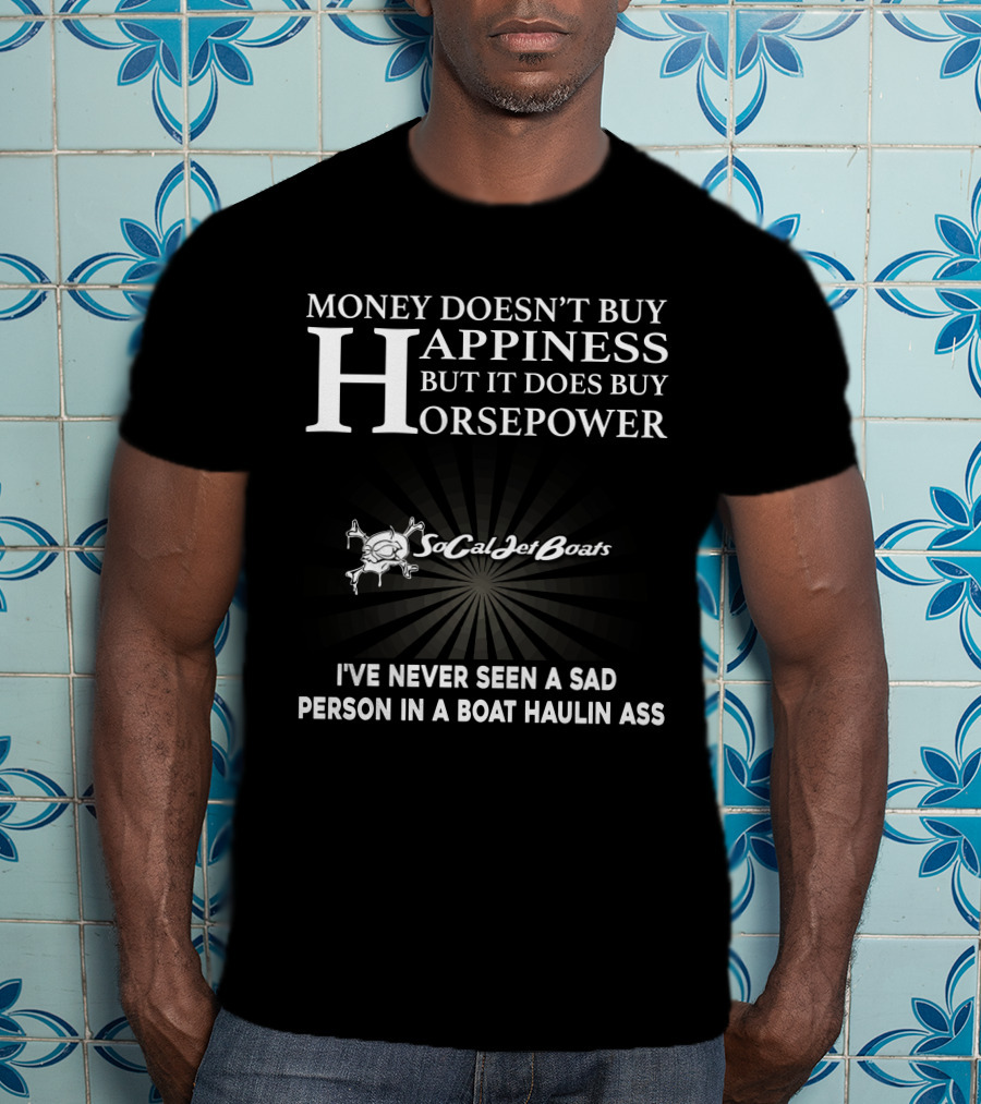 Money Doesn’t Buy Happiness But It Does Buy Horsepower Socal Jet Boats I’ve Never Seen A Sad Person IN A Boat Haulin Ass T-Shirt
