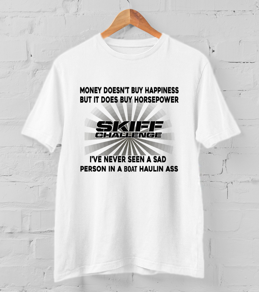 Money Doesn't Buy Happiness But It Does Buy Horsepower Skiff Challenge I've Never Seen A Sad Person In A Boat Haulin Ass T-Shirt