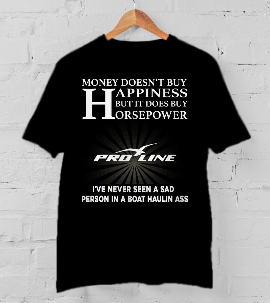Money Doesn't Buy Happiness But It Does Buy Horsepower Pro Line Boats I've Never Seen A Sad Person In A Boat Haulin Ass T-Shirt