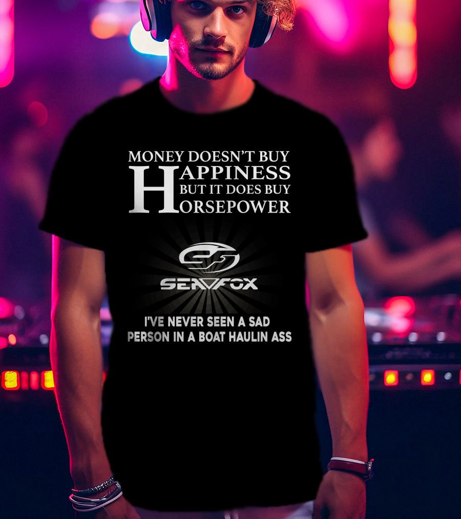 Money Doesn't Buy Happiness But It Does Buy Horsepower Seafox Never Seen A Sad Person IN A Boat Haulin Ass T-Shirt
