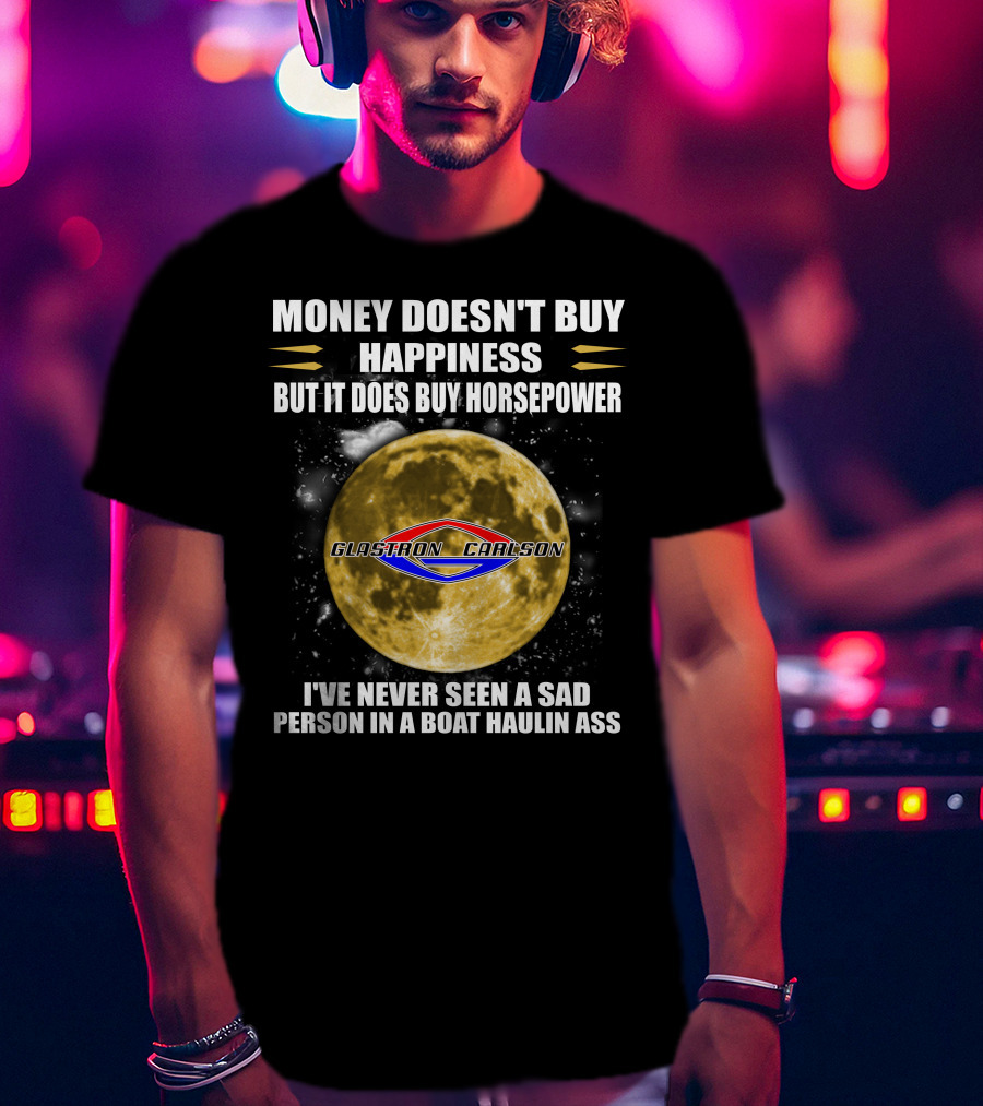 Money Doesn't Buy Happiness But It Does Buy Horsepower Glastron Carlson Boat Haulin Ass T-Shirt