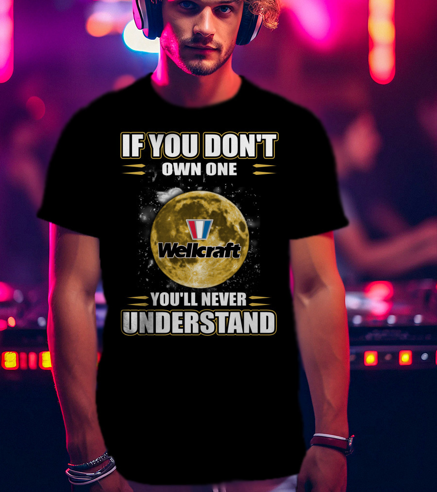 If You Don't Own One Wellcraft You'll Never Understand T-Shirt