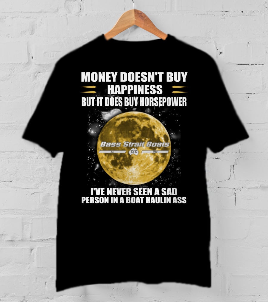 Money Doesn't Buy Happiness But It Does Buy Horsepower Bass Strait Boats I've Never Seen A Sad Person In A Boat Haulin Ass T-Shirt