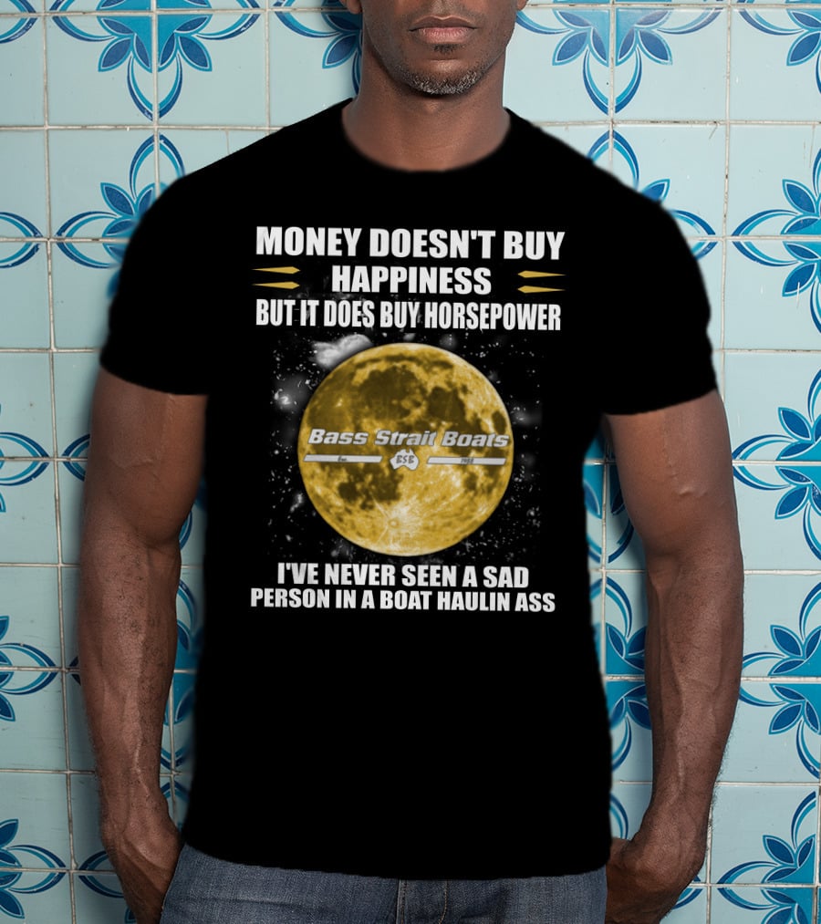 Money Doesn't Buy Happiness But It Does Buy Horsepower Bass Strait Boats I've Never Seen A Sad Person In A Boat Haulin Ass T-Shirt