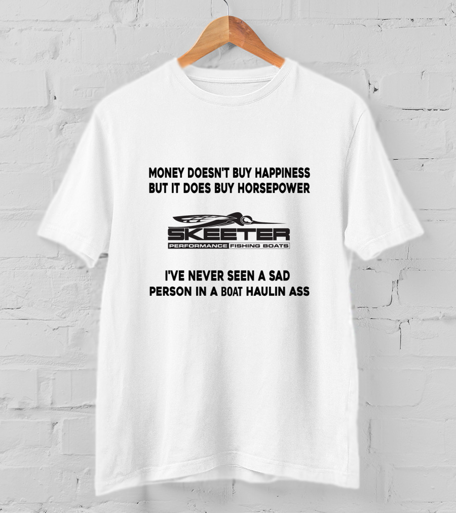 Money Doesn't Buy Happiness But It Does Buy Horsepower Skeeter Performance Fishing Boats I've Never Seen A Sad Person In A Boat Haulin Ass T-Shirt