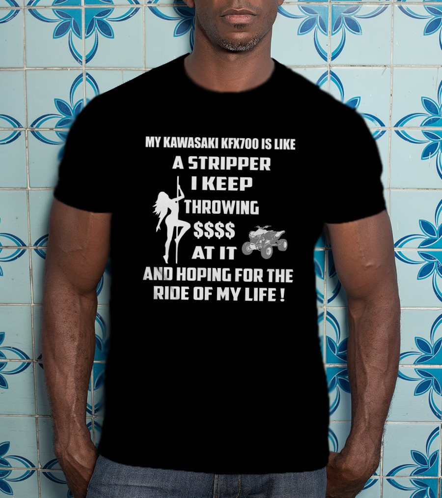Kawasaki KFX700 Like A Stripper Throwing Money Hoping For The Ride Of My Life T-Shirt