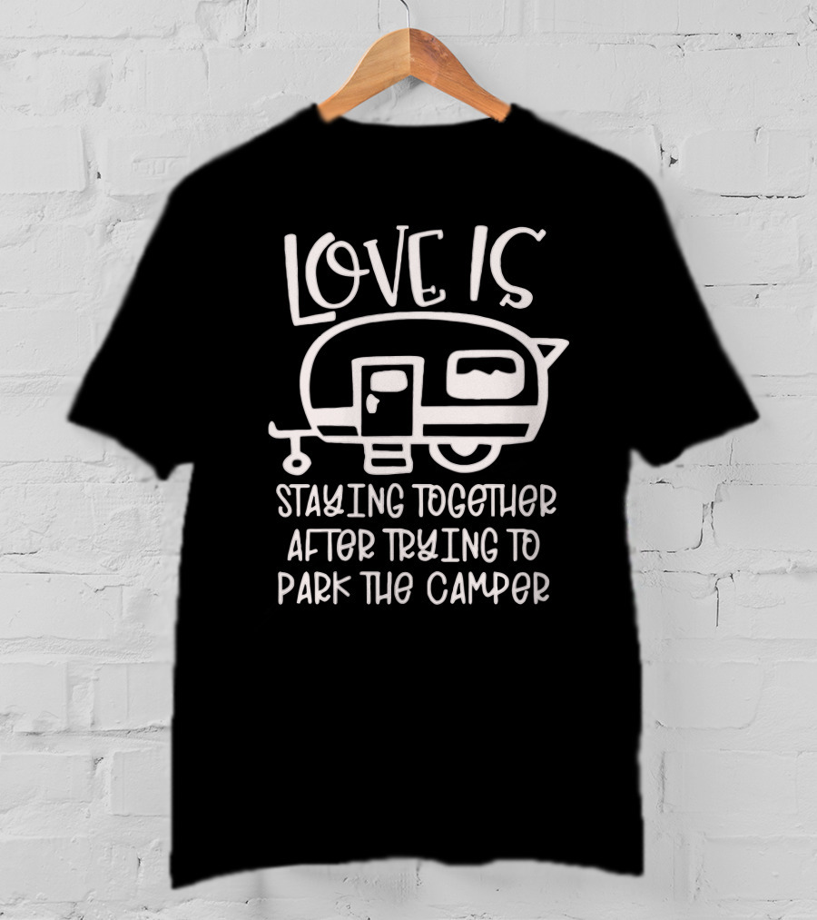 Love Is Staying Together After Trying To Park The Camper T-Shirt