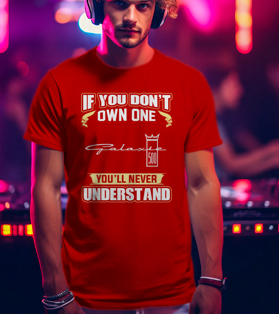 If You Don't Own One Galaxie 500 You'll Never Understand T-Shirt