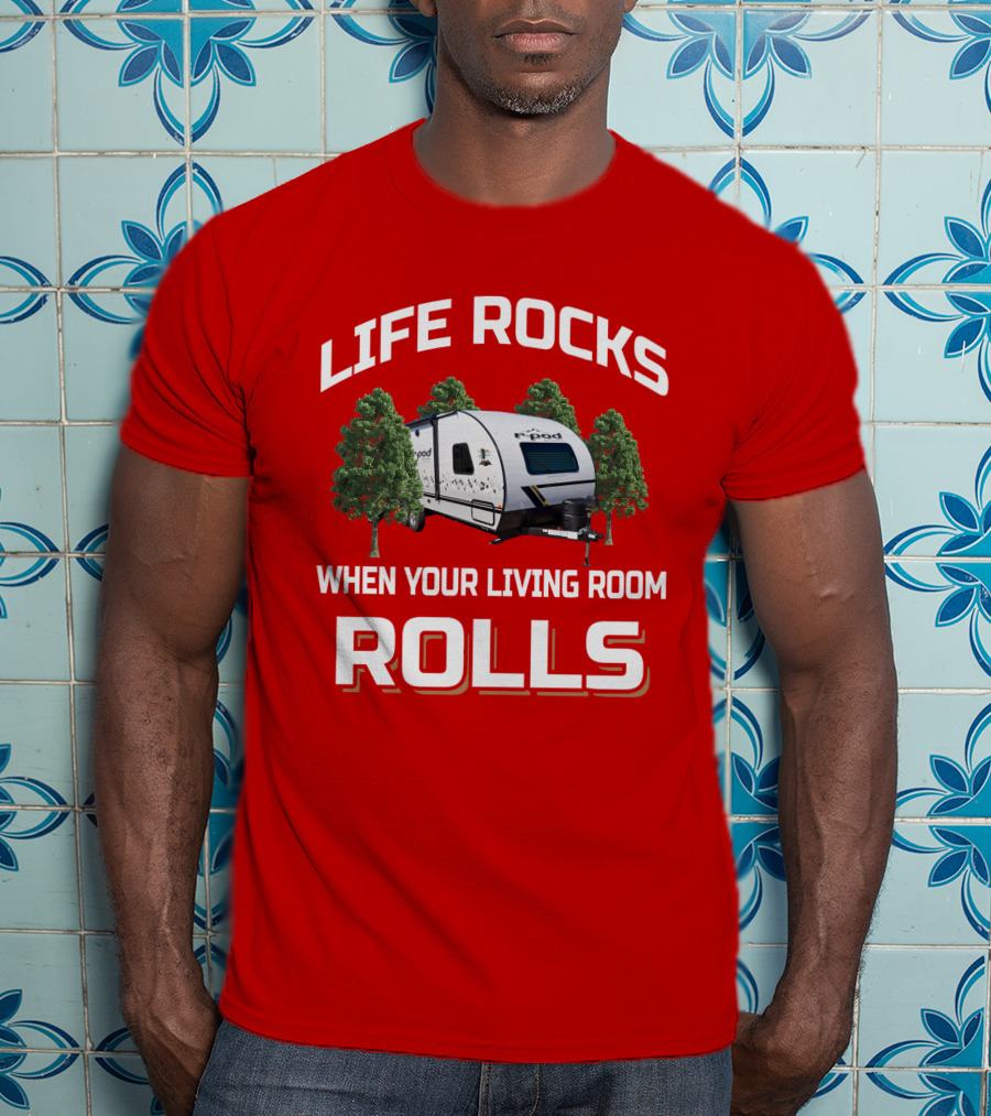 Life Rocks When Your Living Room Rolls R Pod Camper T-Shirt