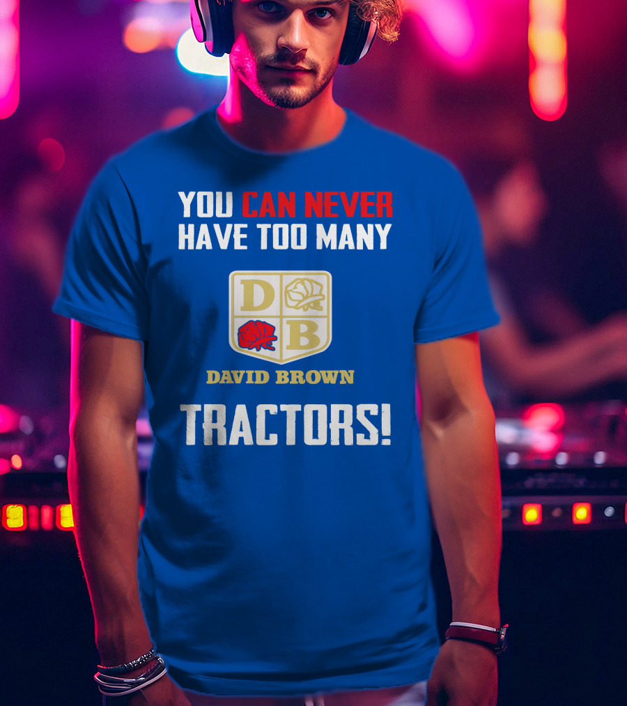 You Can Never Have Too Many David Brown Tractors T-Shirt