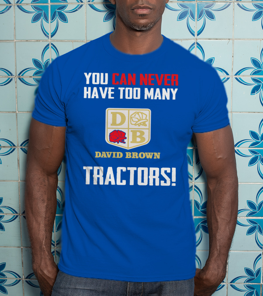 You Can Never Have Too Many David Brown Tractors T-Shirt