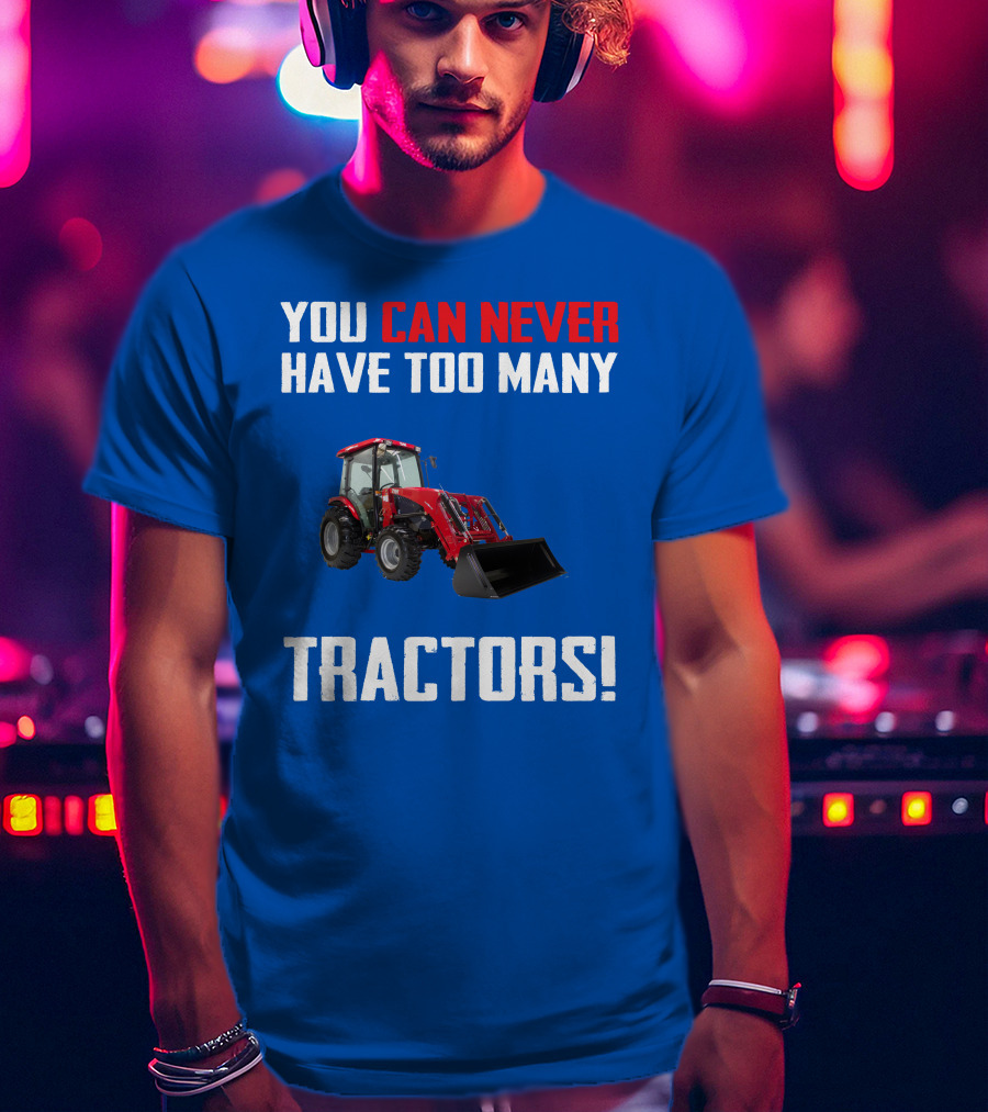 You Can Never Have Too Many Tractors T-Shirt