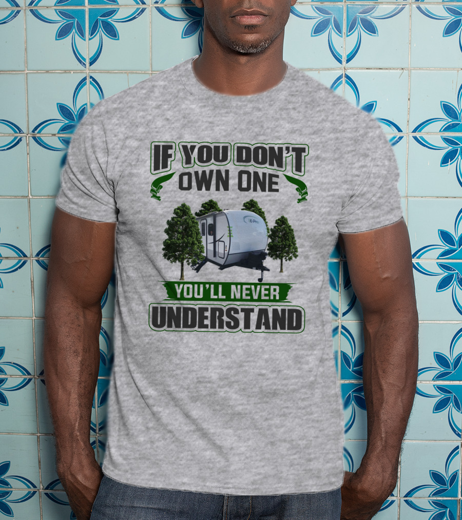 If You Don't Own One You'll Never Understand E Pro Camper T-Shirt