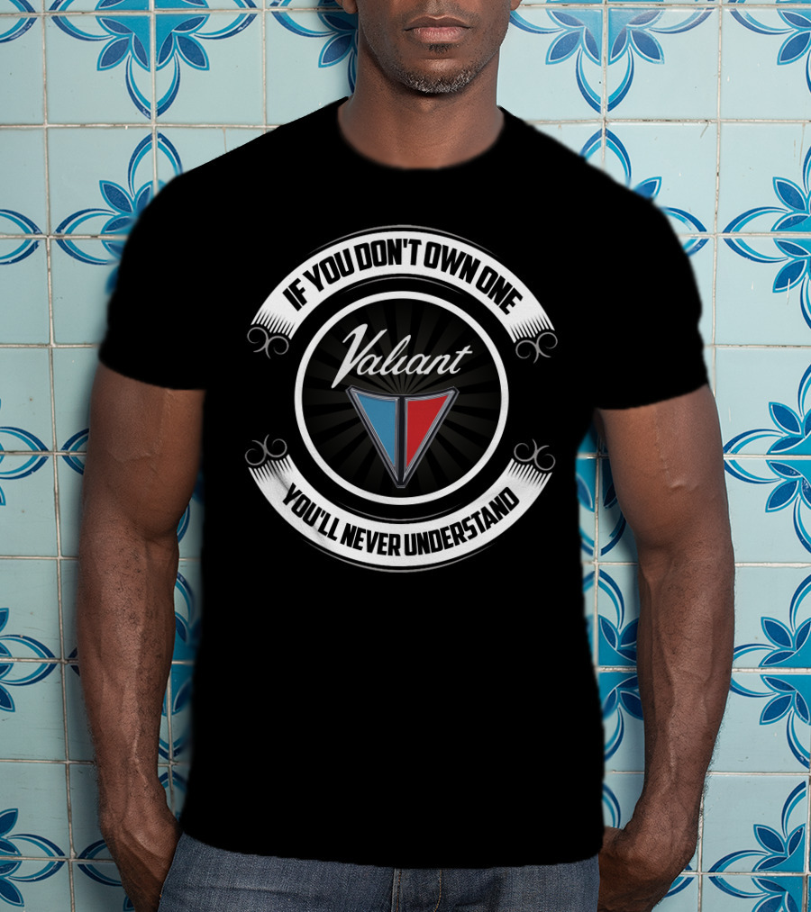 If You Don't Own One Valiant You'll Never Understand T-Shirt