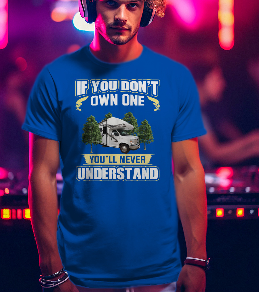 If You Don't Own One You'll Never Understand RV Camping Adventure T-Shirt