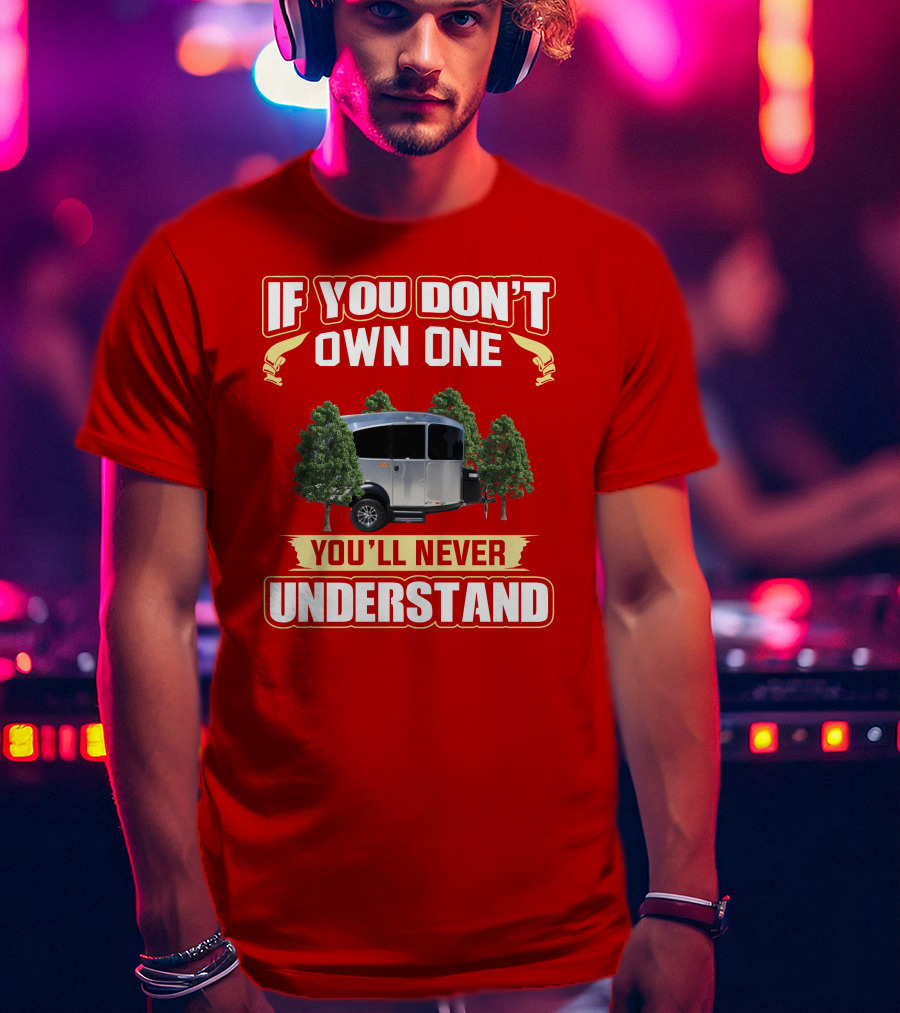 If You Don't Own One You'll Never Understand Airstream Basecamp Camping T-Shirt
