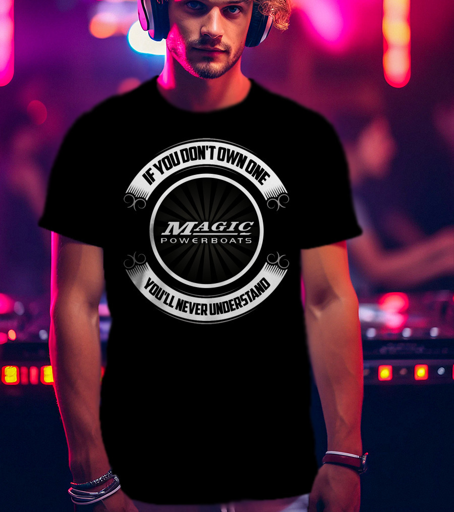 If You Don't Own One Magic Powerboats You'll Never Understand T-Shirt