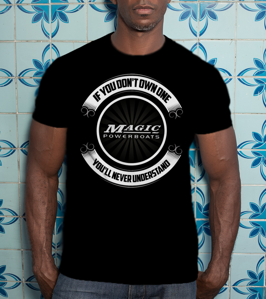 If You Don't Own One Magic Powerboats You'll Never Understand T-Shirt
