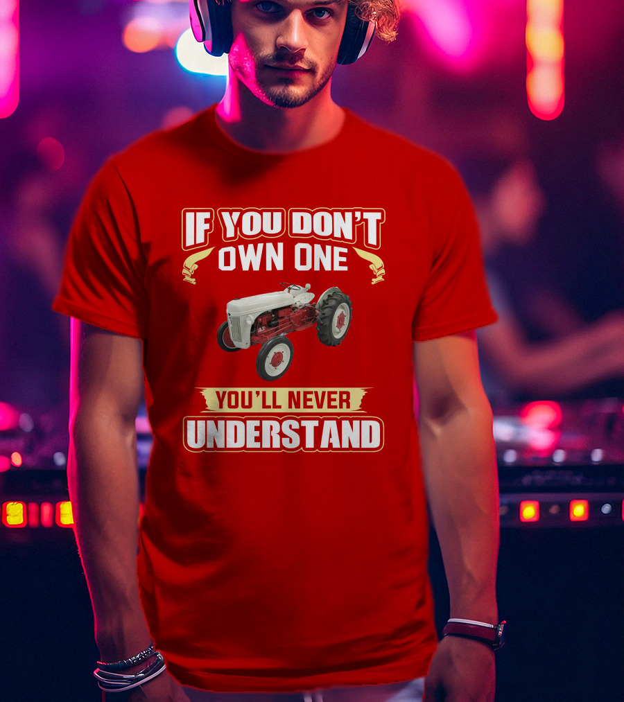 If You Don't Own One You'll Never Understand Ford Tractor T-Shirt