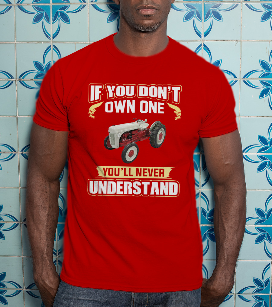 If You Don't Own One You'll Never Understand Ford Tractor T-Shirt