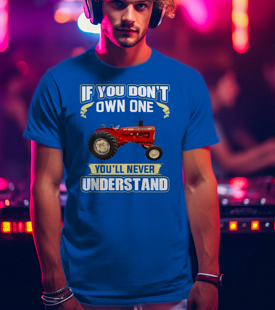 If You Don't Own One You'll Never Understand Allis-Chalmers D17 Tractor T-Shirt