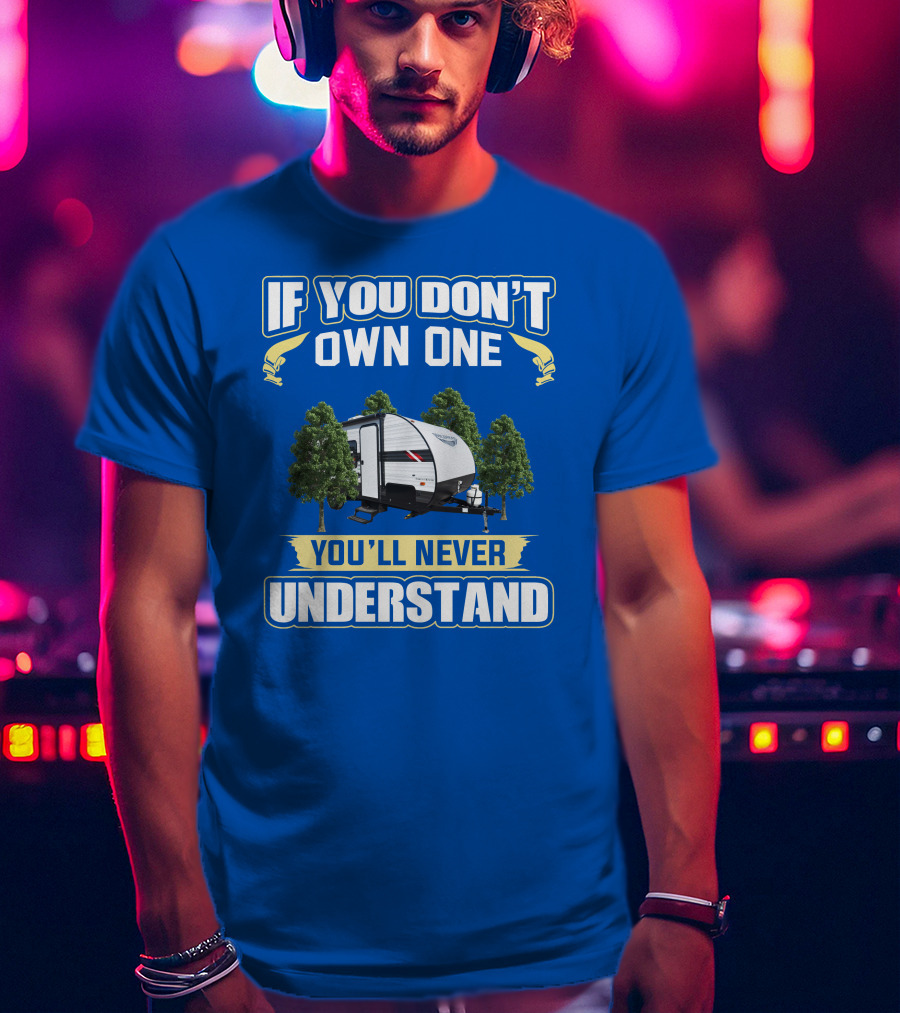 If You Don't Own One You'll Never Understand Rv Camper Tent Trailer T-Shirt