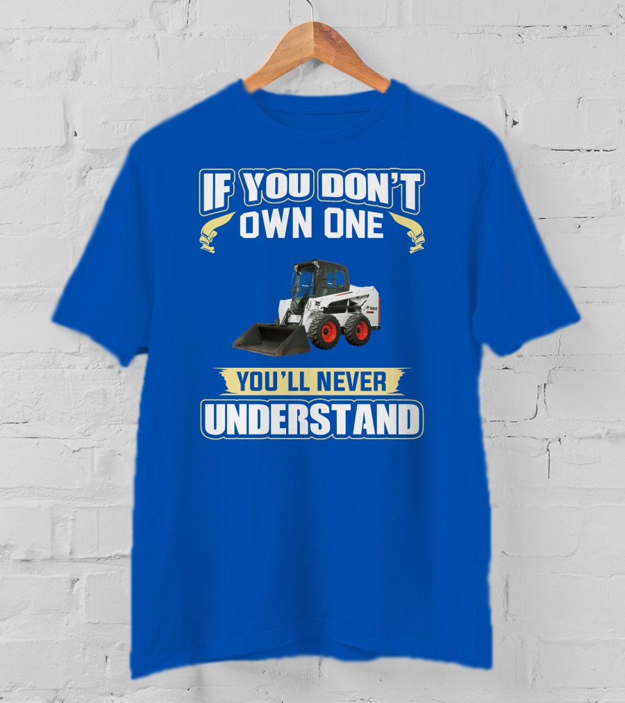 If You Don't Own One You'll Never Understand Bobcat Equipment T-Shirt