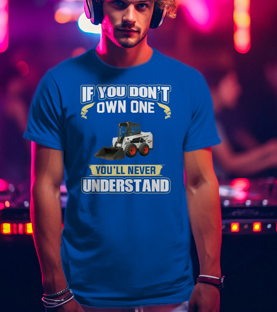If You Don't Own One You'll Never Understand Bobcat Equipment T-Shirt