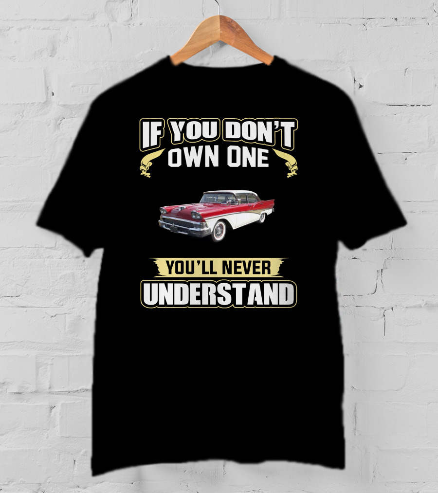 1958 Ford Fairlane If You Don’t Own One You’ll Never Understand T-Shirt
