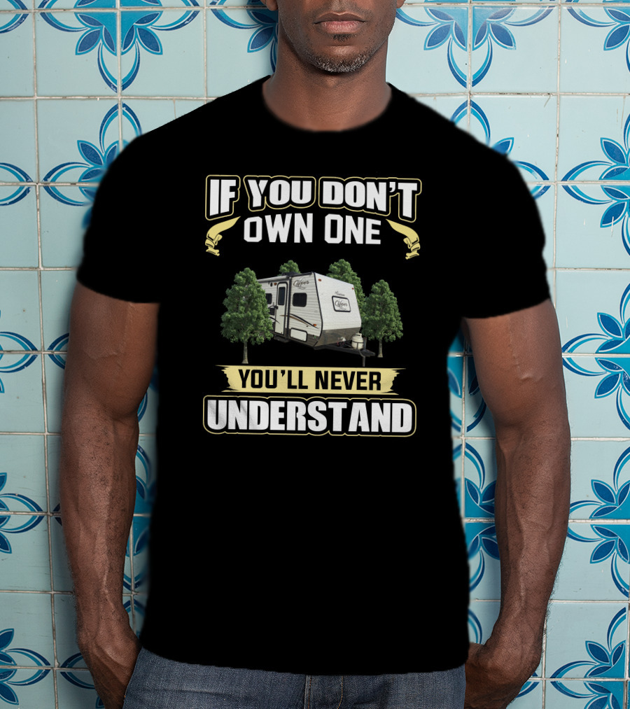 If You Don't Own One You'll Never Understand Clipper RV T-Shirt