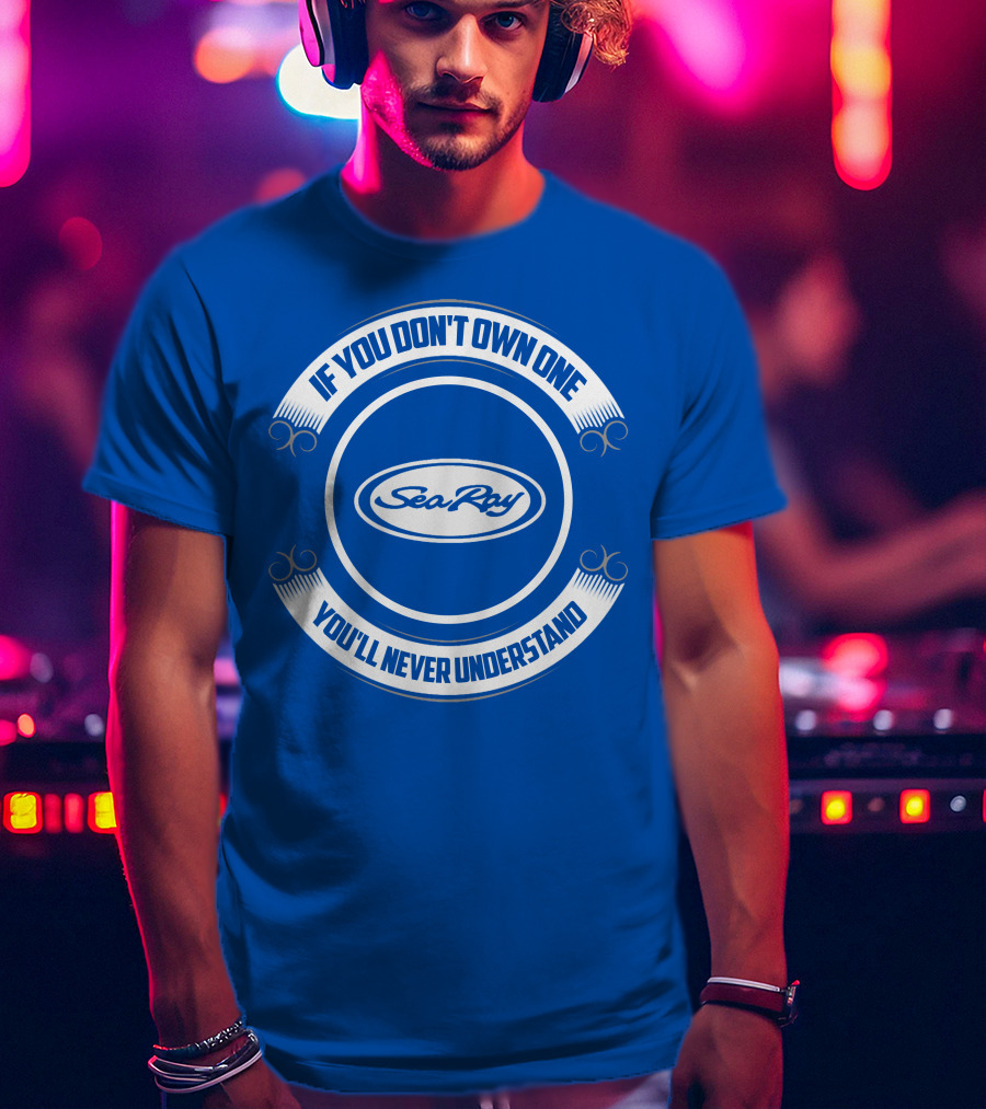 Sea Ray If You Don't Own One You'll Never Understand T-Shirt