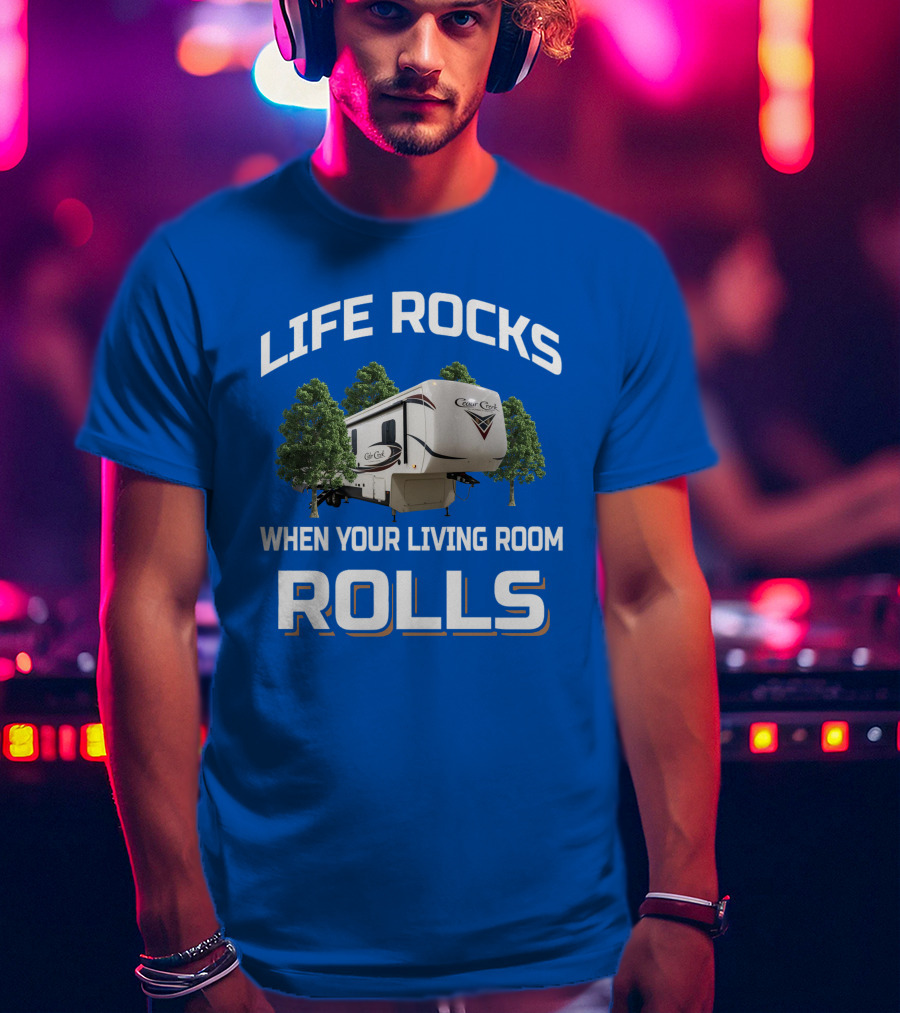 LIFE ROCKS WHEN YOUR LIVING ROOM ROLLS Cedar Creek RV Camper T-Shirt