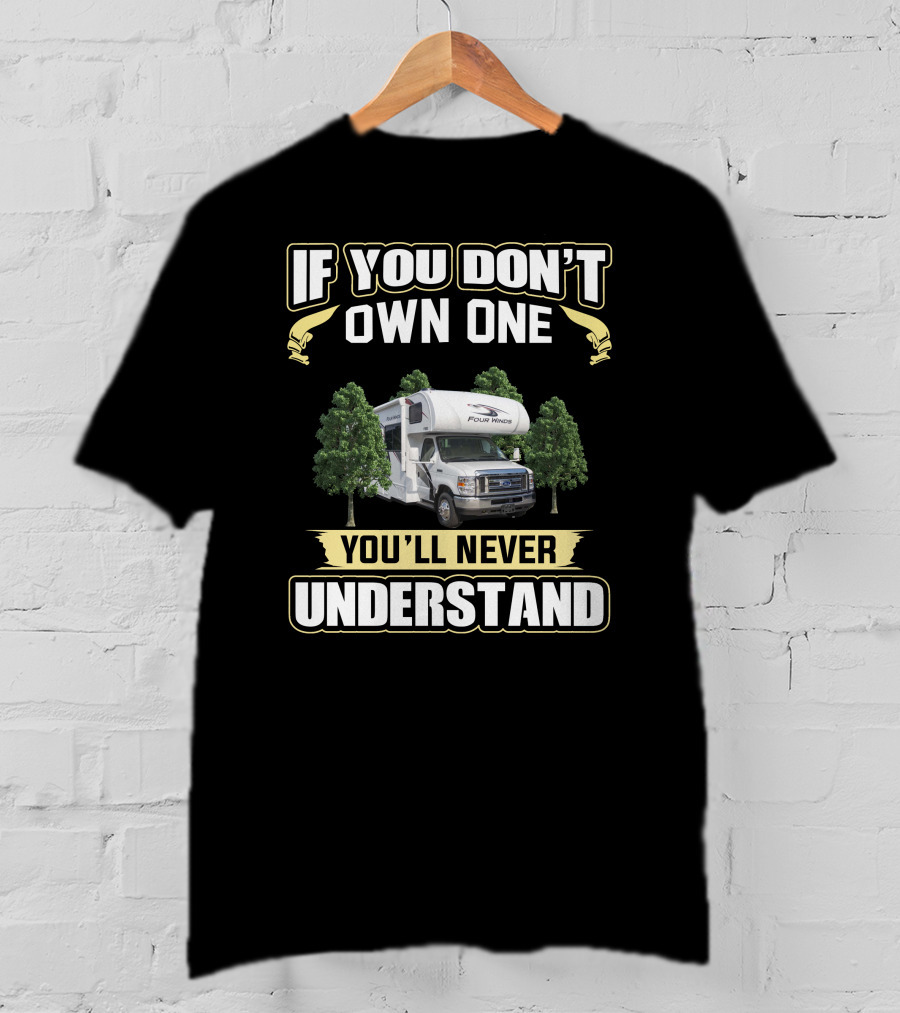 IF YOU DON'T OWN ONE YOU'LL NEVER UNDERSTAND FOUR WINDS RV CAMPER T-Shirt