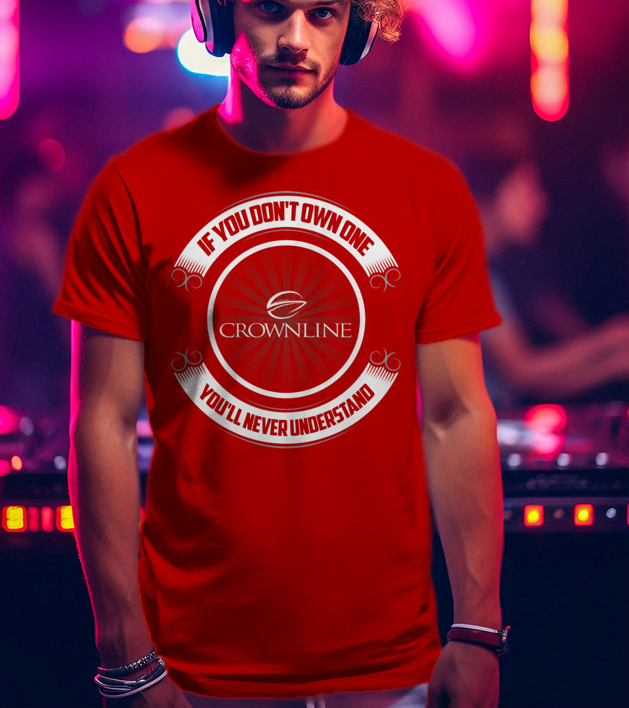 If You Don't Own One You'll Never Understand Crownline Boat T-Shirt