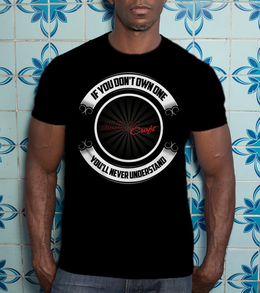 If You Don't Own One You'll Never Understand Alumacraft Boat T-Shirt