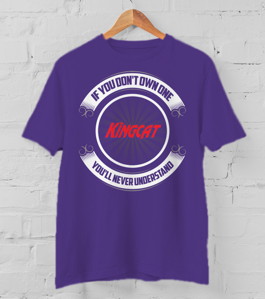 IF YOU DON'T OWN ONE YOU'LL NEVER UNDERSTAND KINGCAT T-Shirt