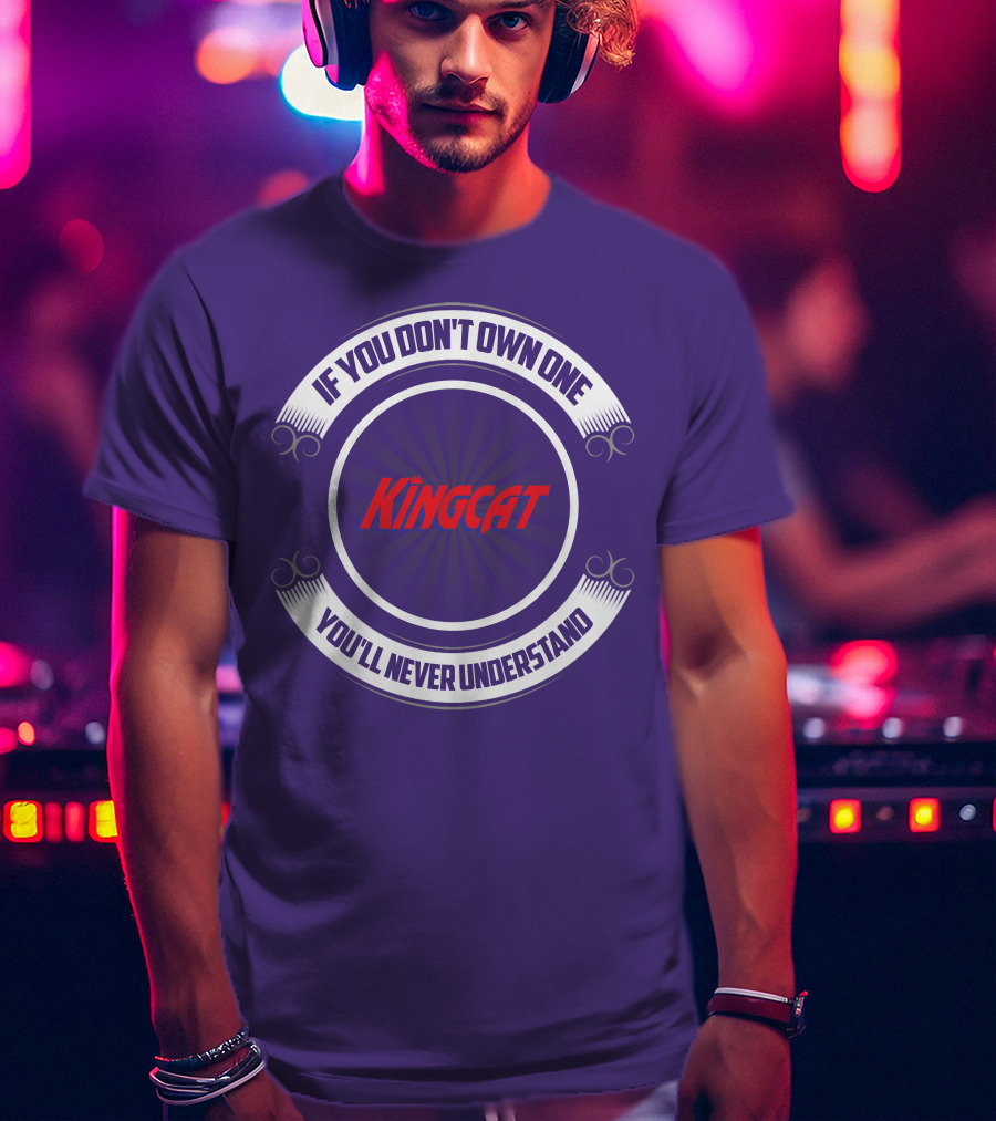 IF YOU DON'T OWN ONE YOU'LL NEVER UNDERSTAND KINGCAT T-Shirt