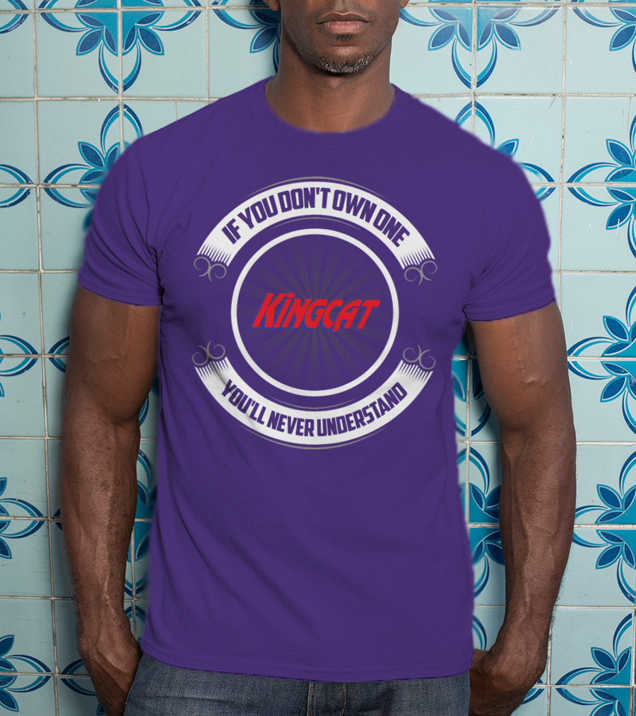 IF YOU DON'T OWN ONE YOU'LL NEVER UNDERSTAND KINGCAT T-Shirt