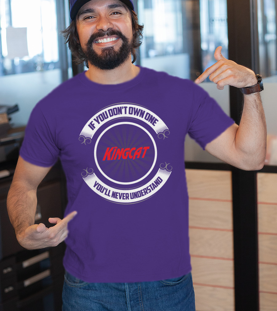 IF YOU DON'T OWN ONE YOU'LL NEVER UNDERSTAND KINGCAT T-Shirt