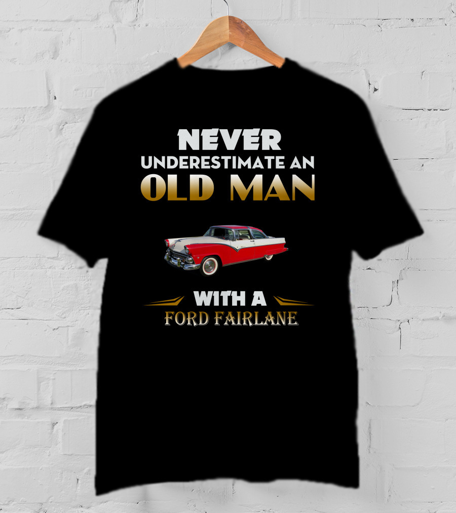 NEVER UNDERESTIMATE AN OLD MAN WITH A FORD FAIRLANE T-Shirt